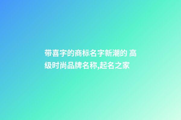 带喜字的商标名字新潮的 高级时尚品牌名称,起名之家-第1张-商标起名-玄机派
